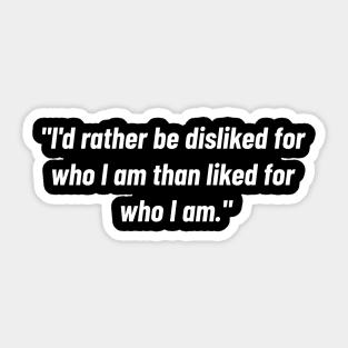 "i'd Rather Be Disliked For Who I Am Than Liked For Who I Am." Sticker